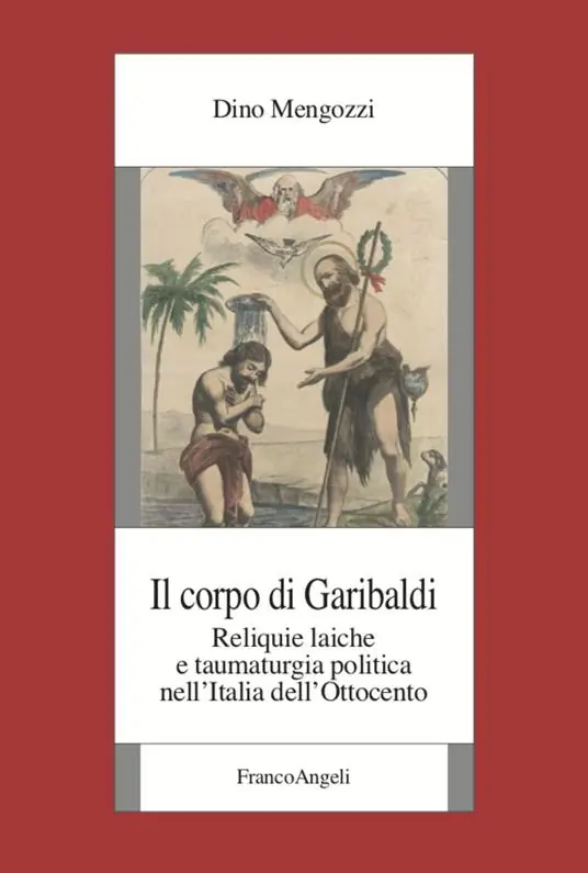 Il corpo di Garibaldi. Reliquie laiche e taumaturgia politica nell‘Italia dell‘Ottocento Vendita Finale