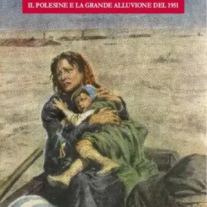 I giorni del diluvio. Il Polesine e la grande alluvione del 1951 Must-Have