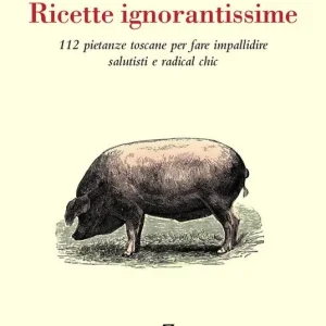 Ricette ignorantissime. 112 pietanze toscane da fare impallidire dietologi e radical chic Super Prezzo