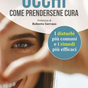 Occhi. Come prendersene cura. I disturbi più comuni e i rimedi più efficaci Ordina Subito