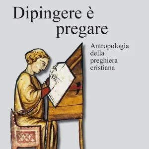 Dipingere è pregare. Antropologia della preghiera cristiana. Nuova ediz. Offerta Del Giorno