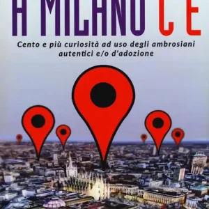 Non Perdere A Milano c‘è. Cento e più curiosità ad uso degli ambrosiani autentici e/o d‘adozione