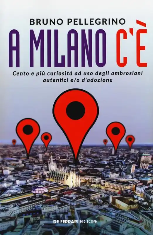Non Perdere A Milano c‘è. Cento e più curiosità ad uso degli ambrosiani autentici e/o d‘adozione