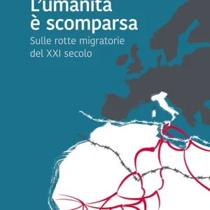 L‘umanità è scomparsa. Sulle rotte migratorie del XXI secolo Di Tendenza