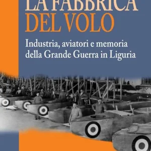 Di Tendenza La fabbrica del volo. Industria, aviatori e memoria della Grande Guerra in Liguria