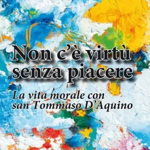 Vendita Finale Non c‘è virtù senza piacere. La vita morale con san Tommaso d’Aquino