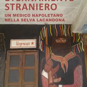 Eternamente straniero. Un medico napoletano nella Selva Lacandona Must-Have