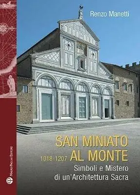 San Miniato al Monte 1018-1207. Simboli e mistero di un‘architettura sacra Reso Gratuito