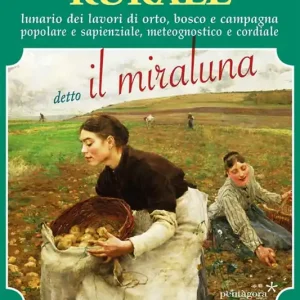 Nuova Collezione Almanacco rurale detto il miraluna 2019. Lunario dei lavori di orto, bosco e campagna popolare e sapienziale, meteognostico e cordiale