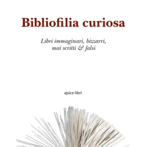 Saldi Bibliofilia curiosa. Libri immaginari, bizzarri, mai scritti & falsi