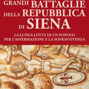 Più Venduto Grandi battaglie della Repubblica di Siena. La lunga lotta di un popolo per l’affermazione e la sopravvivenza