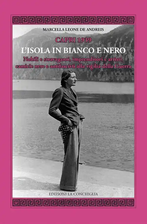 Esclusivo Capri 1939. L‘Isola in bianco e nero. Nobili e stravaganti, imprenditori e artisti, camicie nere e antifascisti alla vigilia della guerra