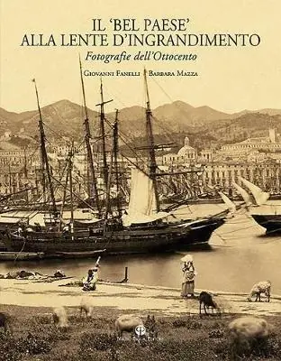 Il «Bel Paese» alla lente d‘ingrandimento. Fotografie dell‘Ottocento. Ediz. illustrata Esclusivo