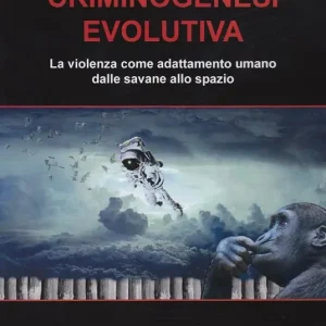 Non Perdere Criminogenesi evolutiva. La violenza come adattamento umano dalle savane allo spazio