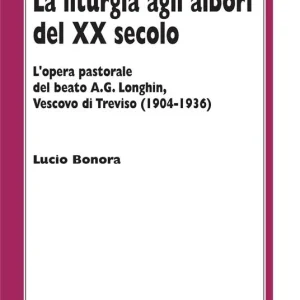 La liturgia agli albori del XX secolo. L‘opera pastorale del beato A. G. Longhin, vescovo di Treviso (1904-1936) Di Tendenza
