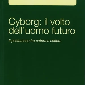 Cyborg il volto dell‘uomo futuro. Il postumano fra natura e cultura Compra Online