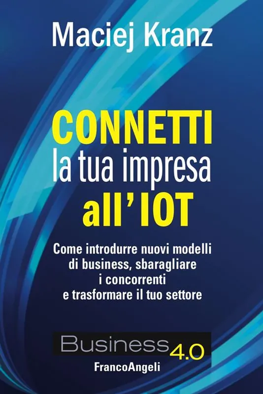 Connetti la tua impresa all‘IoT. Come introdurre nuovi modelli di business, sbaragliare i concorrenti e trasformare il tuo settore Direttamente Dal Produttore