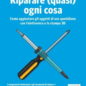 Riparare (quasi) ogni cosa. Come aggiustare gli oggetti di uso quotidiano con l’elettronica e la stampa 3D Non Perdere