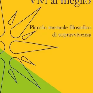Vivi al meglio. Piccolo manuale filosofico di sopravvivenza Pagamento Sicuro