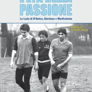 L‘ età della passione. La Lazio di D‘Amico, Giordano e Manfredonia Must-Have