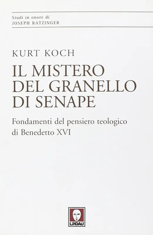 Il mistero del granello di senape. Fondamenti del pensiero teologico di Benedetto XVI Novità