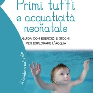 Primi tuffi e acquaticità neonatale. Guida con esercizi e giochi per esplorare l‘acqua Sconto