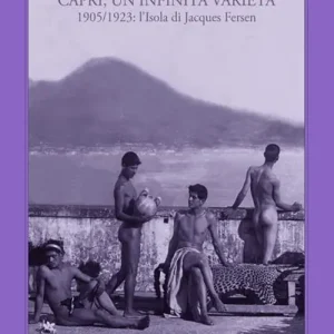Amori et dolori sacrum. Capri, un‘infinita varietà. 1905-1923 l‘isola di Jacques Fersen Nuovo Arrivo