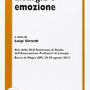 Ultime Pezzi Liturgia e emozione. Atti della 42ª Settimana di studio dell‘Associazione professori di liturgia (Bocca di Magra, 25-29 agosto 2014)