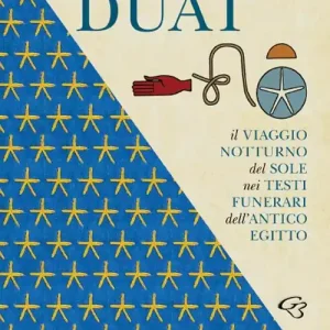 Duat. Il viaggio notturno del Sole nei testi funerari dell’Antico Egitto Must-Have