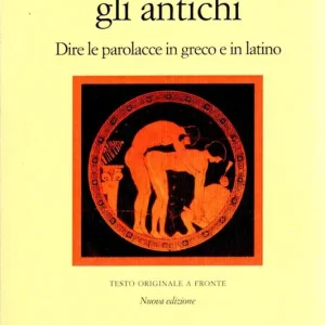 Come insultavano gli antichi. Dire le parolacce in greco e in latino. Testo greco e latino a fronte Pagamento Sicuro