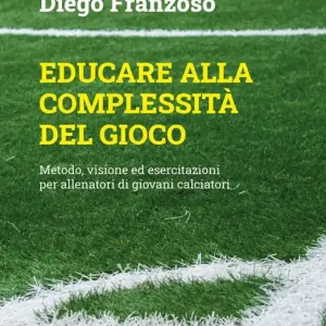 Prezzo Basso Educare alla complessità del gioco. Metodo, visione ed esercitazioni per allenatori di giovani calciatori