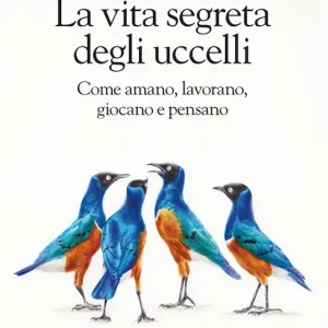 A Buon Prezzo La vita segreta degli uccelli. Come amano, lavorano, giocano e pensano