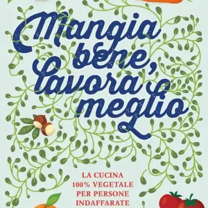 Reso Gratuito Mangia bene, lavora meglio. La cucina 100% vegetale per persone indaffarate
