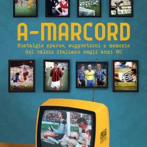 A-marcord. Nostalgie sparse, suggestioni e memorie del calcio italiano negli anni 80 Saldi