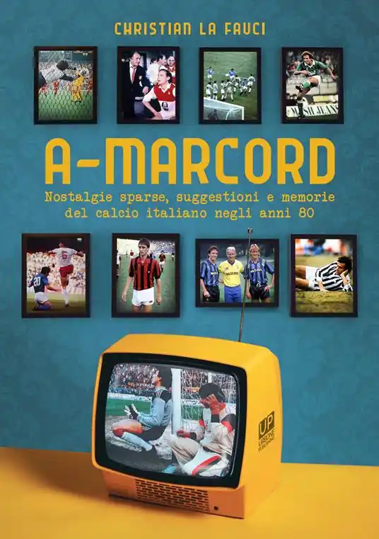 A-marcord. Nostalgie sparse, suggestioni e memorie del calcio italiano negli anni 80 Saldi