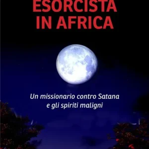 Esorcista in Africa. Un missionario contro Satana e gli spiriti maligni Promozione Esclusiva