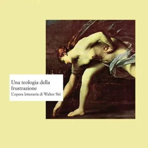 Una teologia della frustrazione. L‘opera letteraria di Walter Siti Reso Gratuito