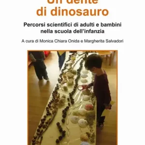 Un dente di dinosauro. Percorsi scientifici di adulti e bambini nella scuola dell‘infanzia Spedito Oggi