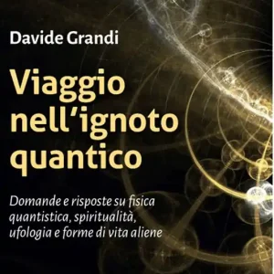 Viaggio nell‘ignoto quantico. Domande e risposte su fisica quantistica, spiritualità, ufologia e forme di vita aliene Ordina Subito