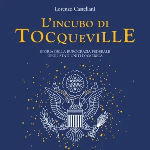 L‘ incubo di Tocqueville. Storia della burocrazia federale degli Stati Uniti d‘America Solo Oggi