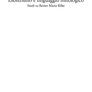 Nuovo Arrivo Esoterismo e linguaggio mitologico. Studi su Rainer Maria Rilke