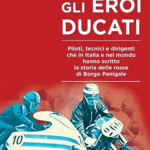 Gli eroi Ducati. Piloti, tecnici e dirigenti che in Italia e nel mondo hanno scritto la storia delle rosse di Borgo Panigale Acquista Ora