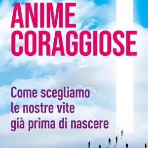 Ultime Pezzi Anime coraggiose. Come scegliamo le nostre vite già prima di nascere