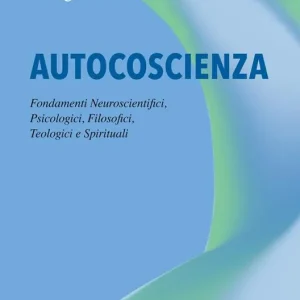Autocoscienza. Fondamenti neuroscientifici, psicologici, filosofici, teologici e spirituali Prezzo Di Fabbrica