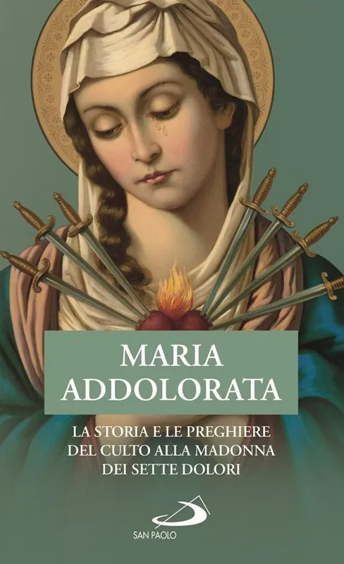 Non Perdere Maria Addolorata. La storia e le preghiere del culto alla Madonna dei Sette Dolori