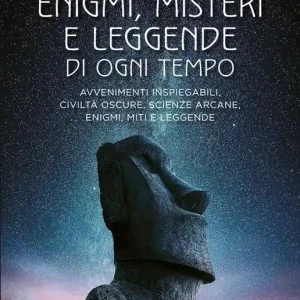 Enigmi, misteri e leggende di ogni tempo. Avvenimenti inspiegabili, civiltà oscure, scienze arcane, enigmi, miti e leggende Quantità Limitata