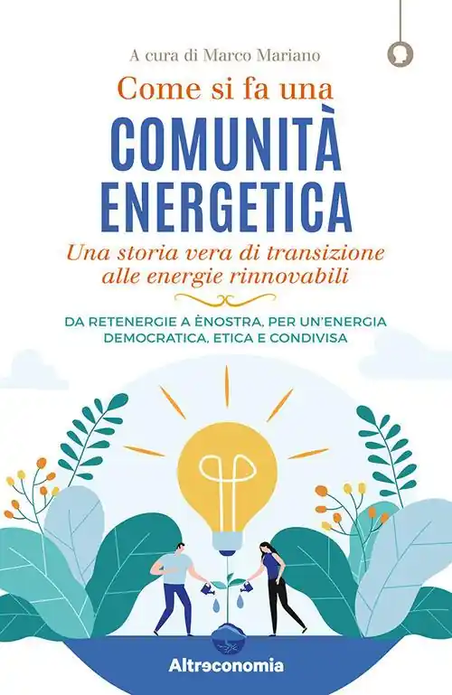 Di Tendenza Come si fa una comunità energetica. Una storia vera di transizione alle energie rinnovabili. Da Retenergie a ènostra, per un’energia democratica, etica e condivisa