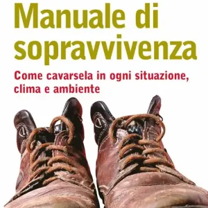 Promozione Manuale di sopravvivenza. Come cavarsela in ogni situazione, clima e ambiente