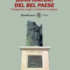 Bonificatori del Bel Paese. Protagonisti, luoghi e simboli di un‘epopea Reso Gratuito