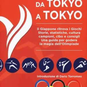 Da Tokyo A Tokyo. Il Giappone ritrova i Giochi. Storie, statistiche, cultura, campioni, cibo e consigli. Una guida per godere la magia dell‘Olimpiade Compra Oggi Stesso